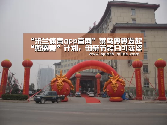 “米兰体育app官网”菜鸟裹裹发起“感恩寄”计划，母亲节表白可获终身包寄