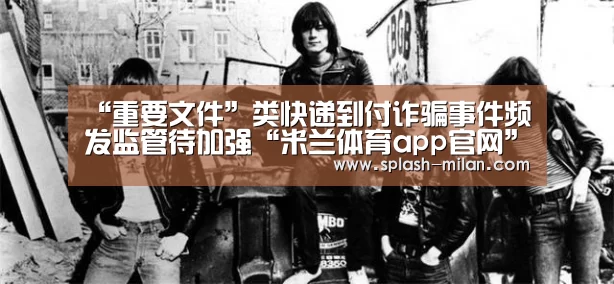 “重要文件”类快递到付诈骗事件频发监管待加强“米兰体育app官网”(图3) 米兰体育app网址