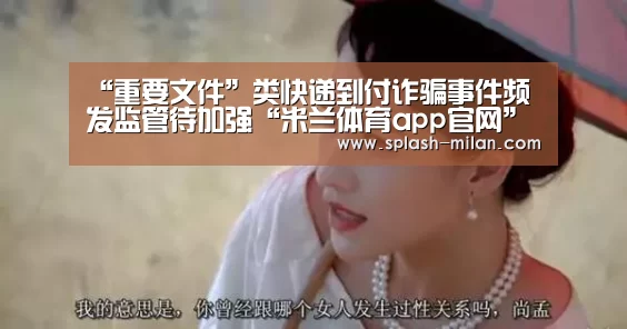 “重要文件”类快递到付诈骗事件频发监管待加强“米兰体育app官网”(图2) 米兰体育app网址