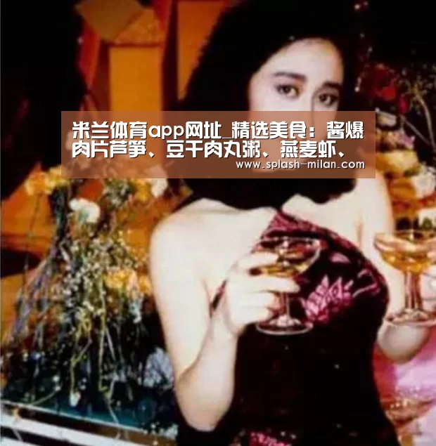 米兰体育app网址_精选美食:酱爆肉片芦笋、豆干肉丸粥、燕麦虾、豉油养心菜的做法(图3) 米兰体育app下载安装