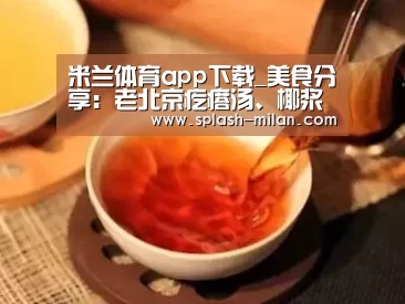 米兰体育app下载_美食分享：老北京疙瘩汤、椰浆蘑菇浓汤、丝瓜花蛤的简单做法