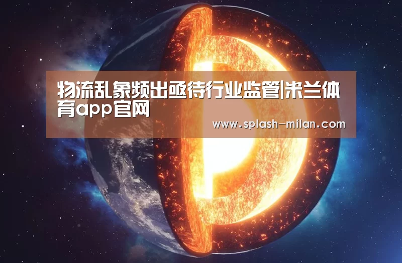 物流乱象频出亟待行业监管|米兰体育app